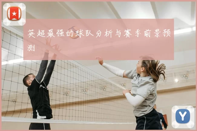 英超最强的球队分析与赛季前景预测