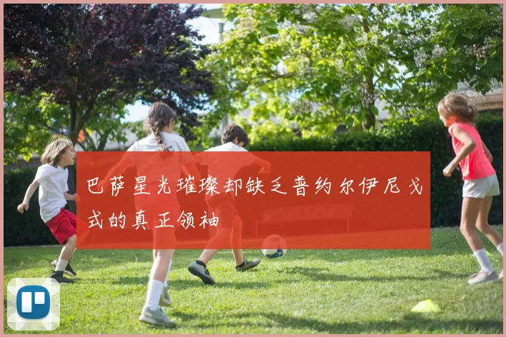 巴萨星光璀璨却缺乏普约尔伊尼戈式的真正领袖