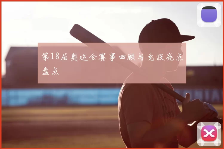 第18届奥运会赛事回顾与竞技亮点盘点