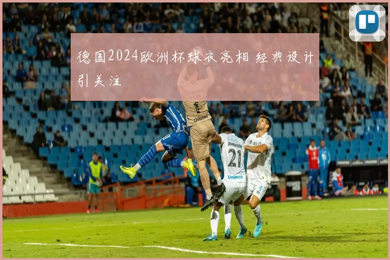 德国2024欧洲杯球衣亮相 经典设计引关注