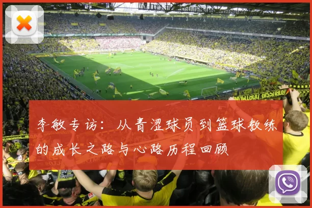 李敏专访：从青涩球员到篮球教练的成长之路与心路历程回顾