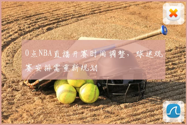 0点NBA直播开赛时间调整，球迷观赛安排需重新规划