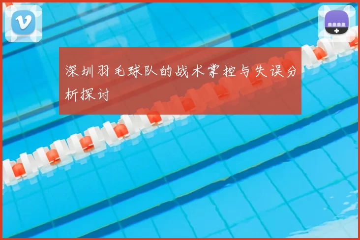 深圳羽毛球队的战术掌控与失误分析探讨