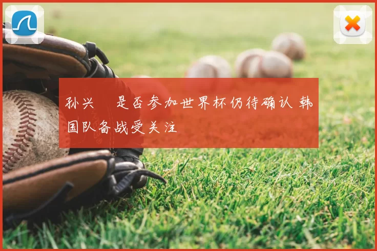 孙兴慜是否参加世界杯仍待确认 韩国队备战受关注