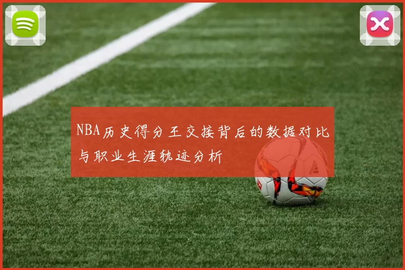 NBA历史得分王交接背后的数据对比与职业生涯轨迹分析