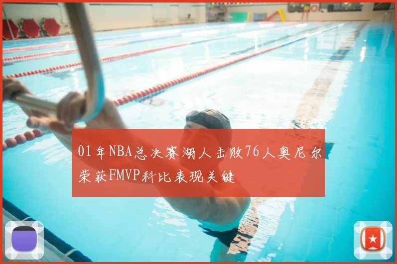 01年NBA总决赛湖人击败76人奥尼尔荣获FMVP科比表现关键