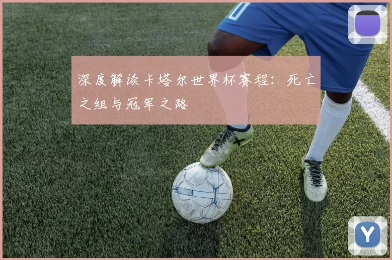 深度解读卡塔尔世界杯赛程:死亡之组与冠军之路