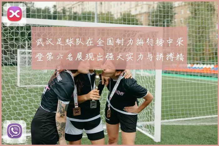 武汉足球队在全国耐力排行榜中荣登第六名展现出强大实力与拼搏精神