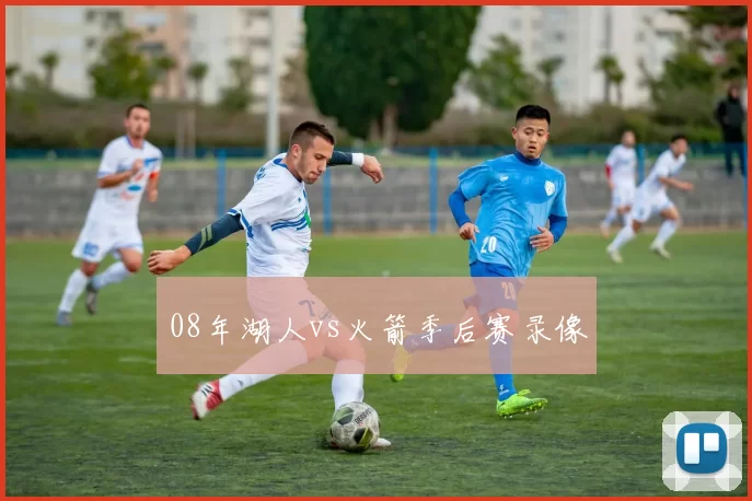 08年湖人vs火箭季后赛录像