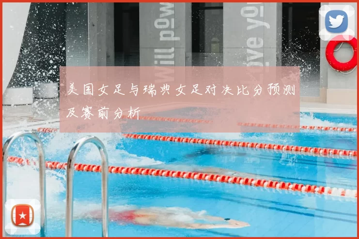 美国女足与瑞典女足对决比分预测及赛前分析
