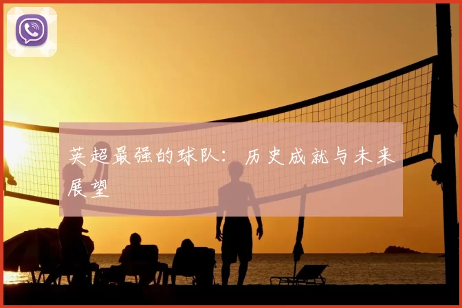 英超最强的球队：历史成就与未来展望