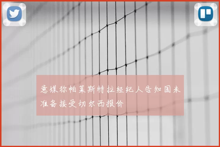 意媒称帕莱斯特拉经纪人告知国米准备接受切尔西报价