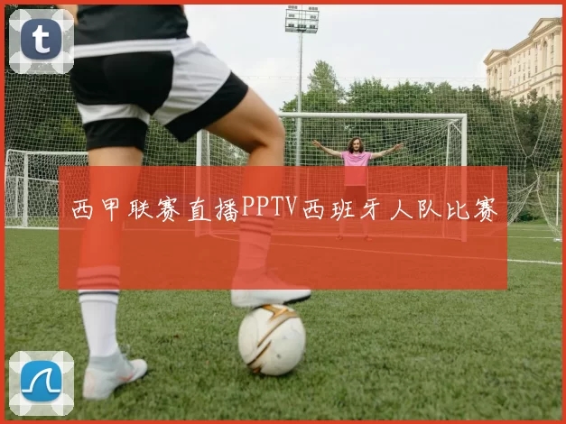 西甲联赛直播PPTV西班牙人队比赛