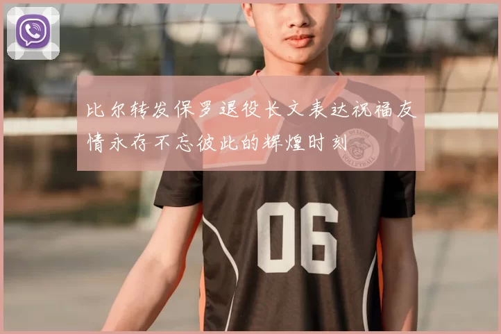比尔转发保罗退役长文表达祝福友情永存不忘彼此的辉煌时刻