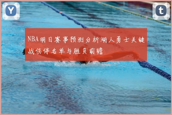 NBA明日赛事预测分析湖人勇士关键战伤停名单与胜负前瞻