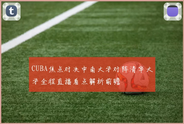 CUBA焦点对决中南大学对阵清华大学全程直播看点解析前瞻