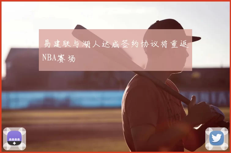 易建联与湖人达成签约协议将重返NBA赛场