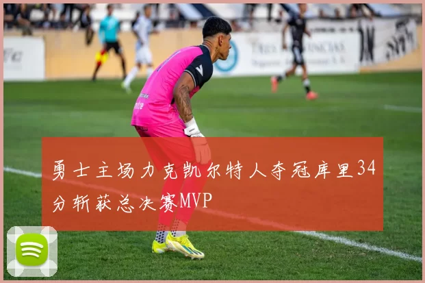 勇士主场力克凯尔特人夺冠库里34分斩获总决赛MVP