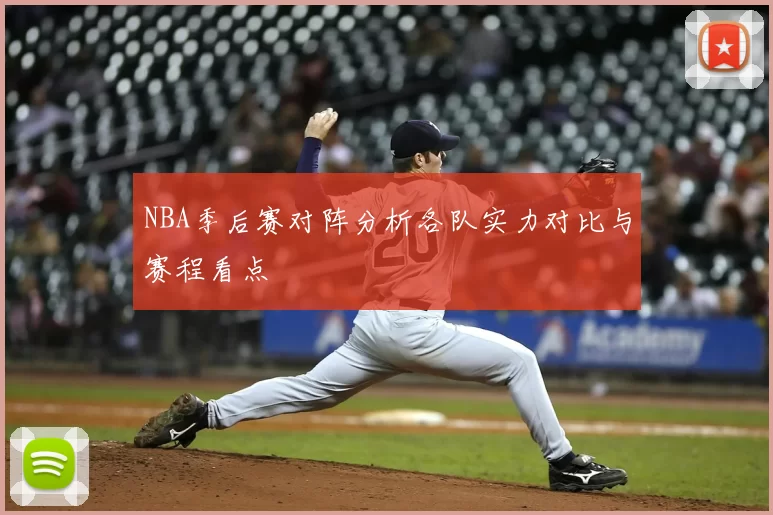 NBA季后赛对阵分析各队实力对比与赛程看点