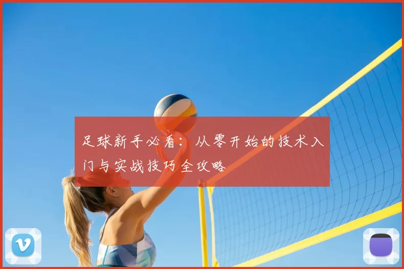 足球新手必看：从零开始的技术入门与实战技巧全攻略