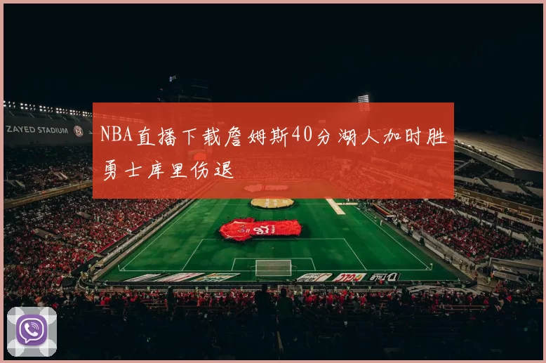 NBA直播下载詹姆斯40分湖人加时胜勇士库里伤退