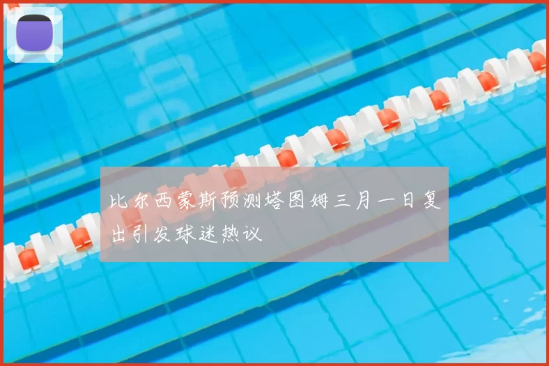 比尔西蒙斯预测塔图姆三月一日复出引发球迷热议