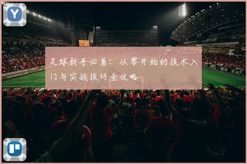 足球新手必看：从零开始的技术入门与实战技巧全攻略