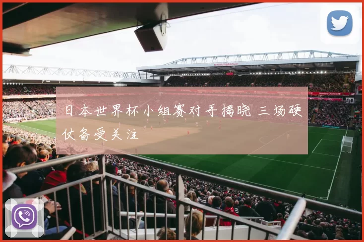 日本世界杯小组赛对手揭晓 三场硬仗备受关注