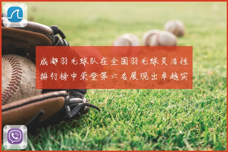 成都羽毛球队在全国羽毛球灵活性排行榜中荣登第六名展现出卓越实力与潜力