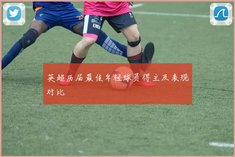 英超历届最佳年轻球员得主及表现对比