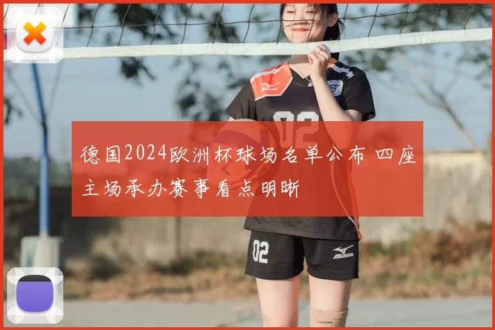 德国2024欧洲杯球场名单公布 四座主场承办赛事看点明晰