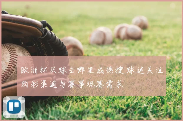 欧洲杯买球去哪里成热搜 球迷关注购彩渠道与赛事观赛需求