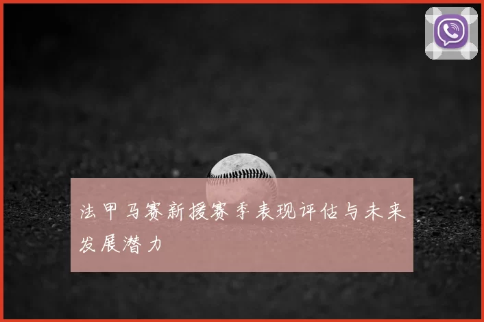 法甲马赛新援赛季表现评估与未来发展潜力