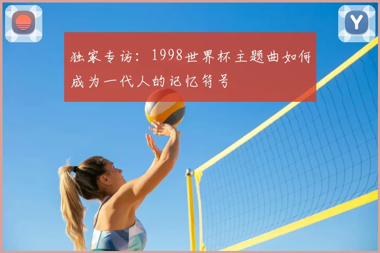 独家专访：1998世界杯主题曲如何成为一代人的记忆符号