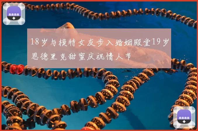 18岁与模特女友步入婚姻殿堂19岁恩德里克甜蜜庆祝情人节