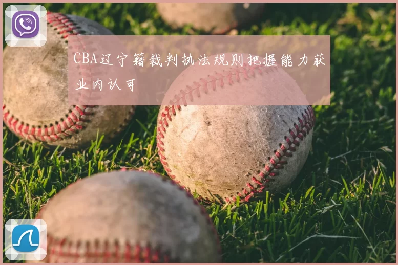 CBA辽宁籍裁判执法规则把握能力获业内认可