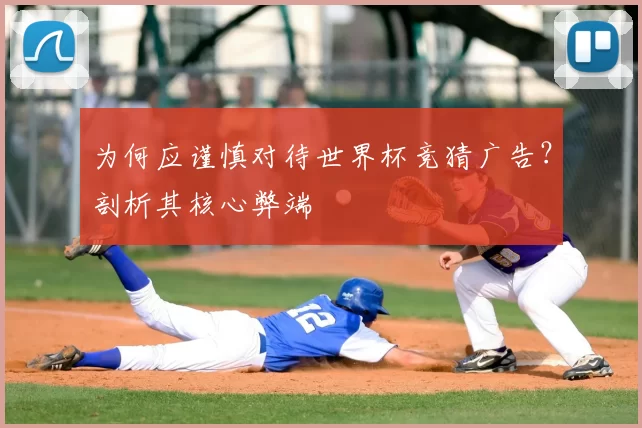 为何应谨慎对待世界杯竞猜广告?剖析其核心弊端