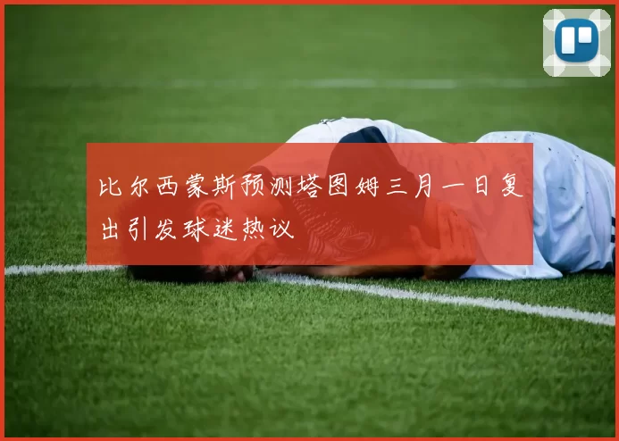 比尔西蒙斯预测塔图姆三月一日复出引发球迷热议