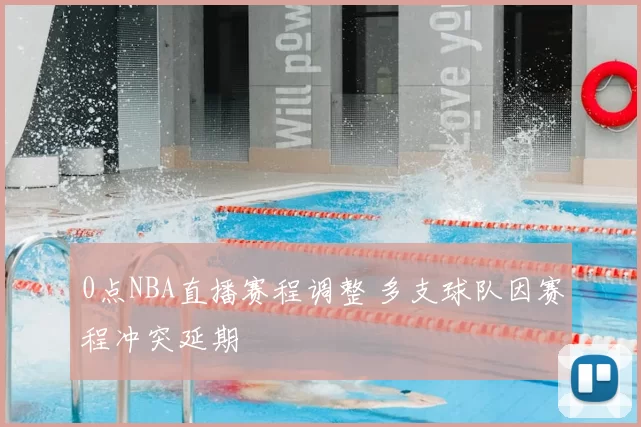 0点NBA直播赛程调整 多支球队因赛程冲突延期