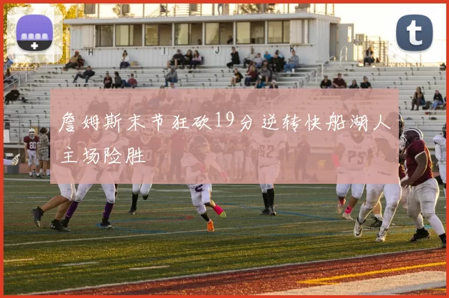 詹姆斯末节狂砍19分逆转快船湖人主场险胜