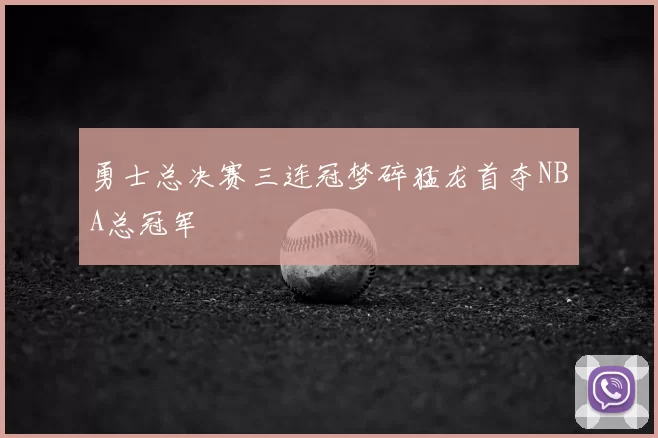 勇士总决赛三连冠梦碎猛龙首夺NBA总冠军
