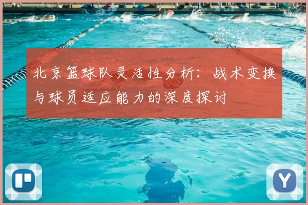 北京篮球队灵活性分析：战术变换与球员适应能力的深度探讨