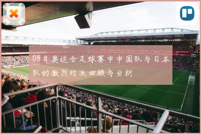 08年奥运会足球赛中中国队与日本队的激烈对决回顾与分析