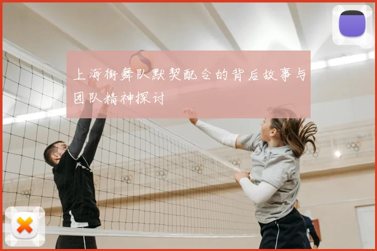 上海街舞队默契配合的背后故事与团队精神探讨