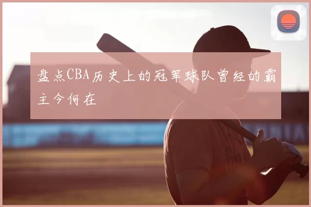 盘点CBA历史上的冠军球队曾经的霸主今何在