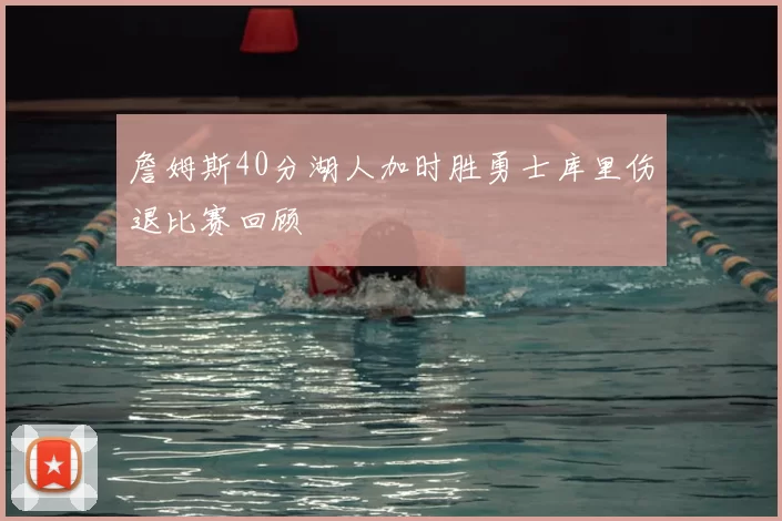 詹姆斯40分湖人加时胜勇士库里伤退比赛回顾