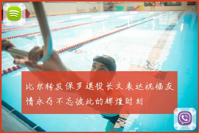 比尔转发保罗退役长文表达祝福友情永存不忘彼此的辉煌时刻
