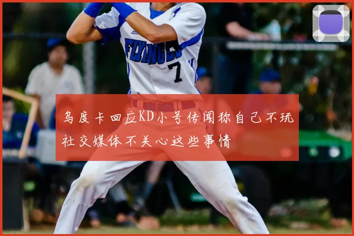 乌度卡回应KD小号传闻称自己不玩社交媒体不关心这些事情