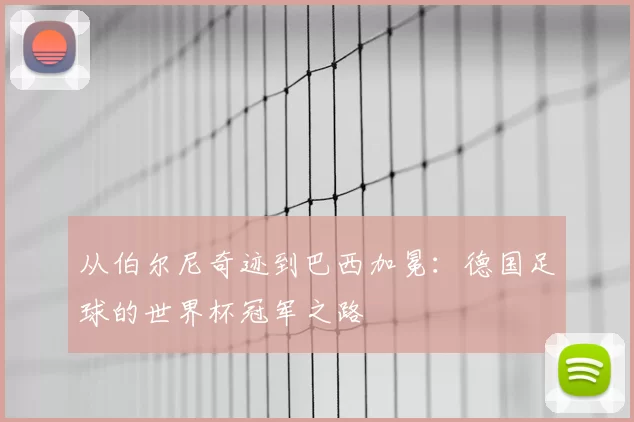 从伯尔尼奇迹到巴西加冕:德国足球的世界杯冠军之路