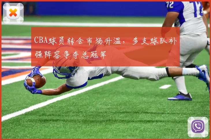 CBA球员转会市场升温，多支球队补强阵容争夺总冠军